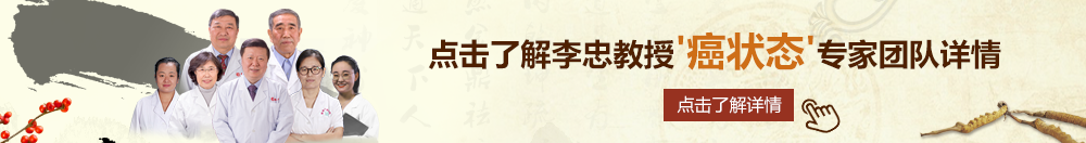 美女啊啊视频下载大网站91北京御方堂李忠教授“癌状态”专家团队详细信息